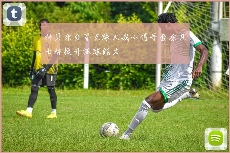 科贝尔分享点球大战心得手套涂凡士林提升抓球能力