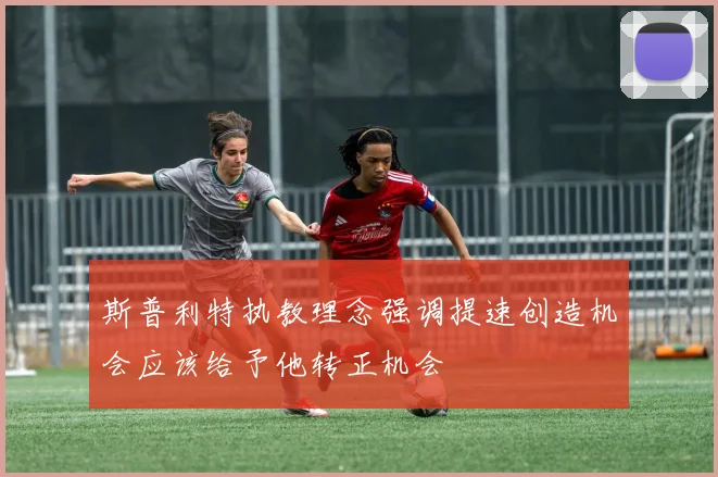 斯普利特执教理念强调提速创造机会应该给予他转正机会