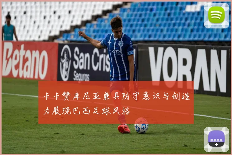 卡卡赞库尼亚兼具防守意识与创造力展现巴西足球风格