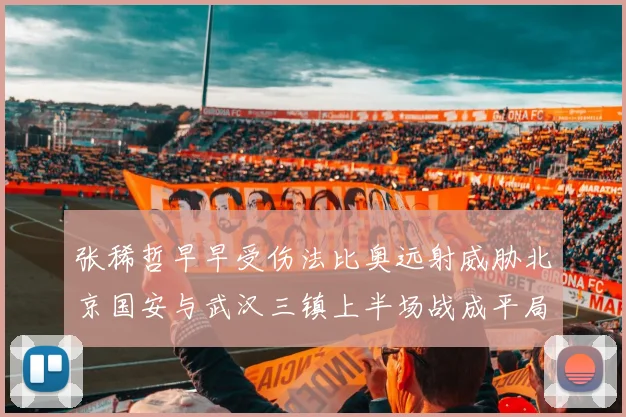张稀哲早早受伤法比奥远射威胁北京国安与武汉三镇上半场战成平局