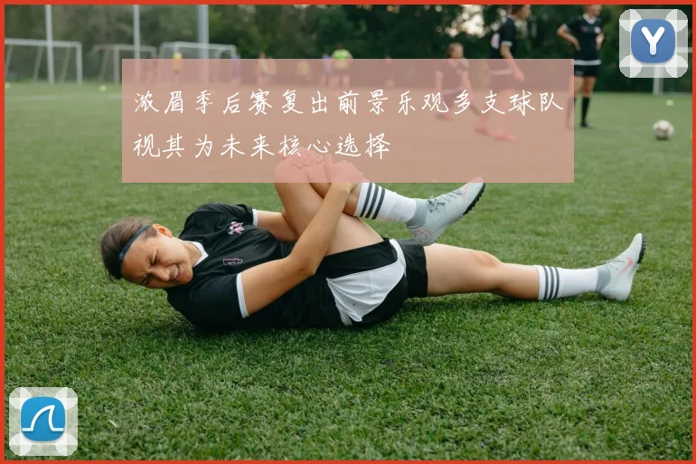 浓眉季后赛复出前景乐观多支球队视其为未来核心选择