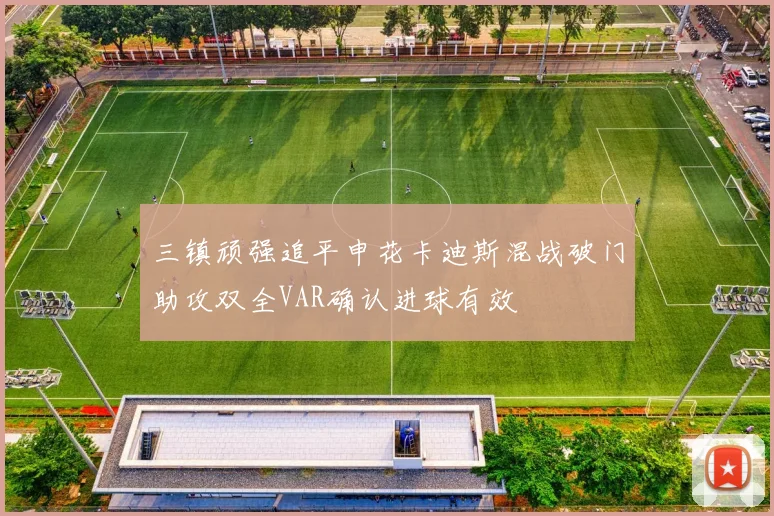 三镇顽强追平申花卡迪斯混战破门助攻双全VAR确认进球有效