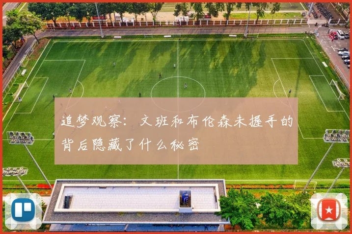 追梦观察：文班和布伦森未握手的背后隐藏了什么秘密
