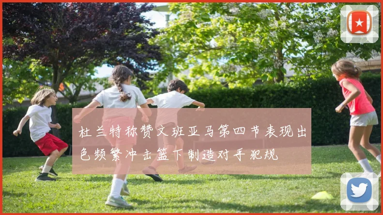 杜兰特称赞文班亚马第四节表现出色频繁冲击篮下制造对手犯规