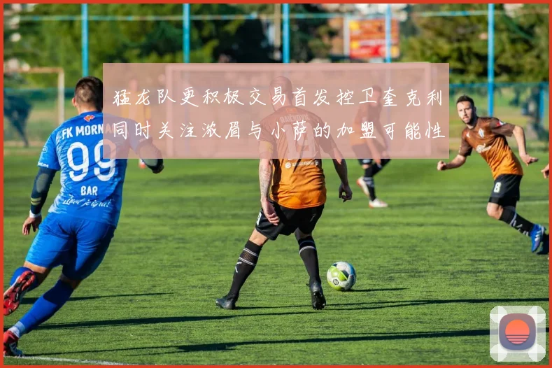 猛龙队更积极交易首发控卫奎克利同时关注浓眉与小萨的加盟可能性