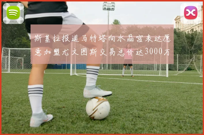 斯基拉报道马特塔向水晶宫表达愿意加盟尤文图斯交易总价达3000万欧元