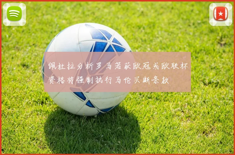 佩杜拉分析罗马若获欧冠或欧联杯资格将强制执行马伦买断条款
